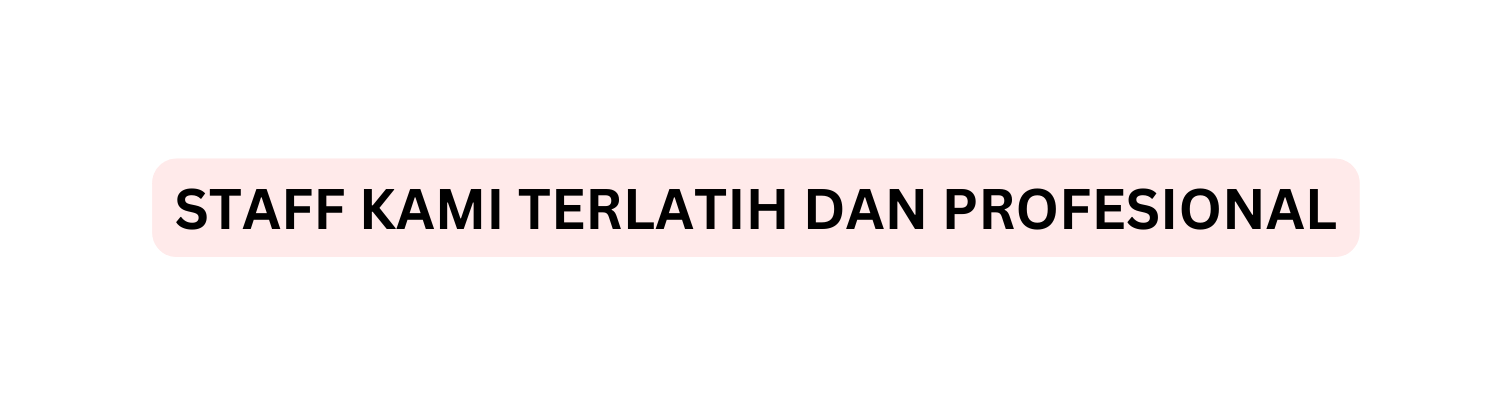STAFF KAMI TERLATIH DAN PROFESIONAL